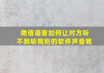 微信语音如何让对方听不到听筒别的软件声音呢