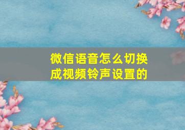 微信语音怎么切换成视频铃声设置的