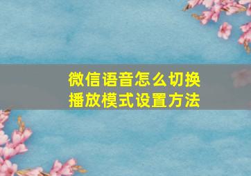 微信语音怎么切换播放模式设置方法