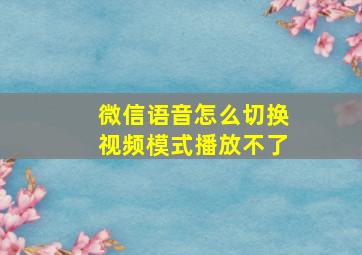 微信语音怎么切换视频模式播放不了