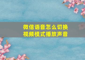 微信语音怎么切换视频模式播放声音