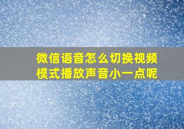 微信语音怎么切换视频模式播放声音小一点呢