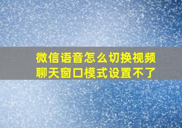 微信语音怎么切换视频聊天窗口模式设置不了