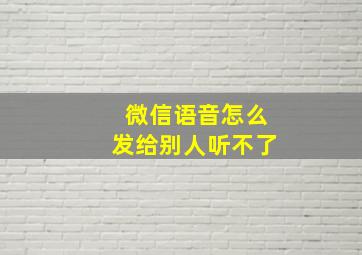 微信语音怎么发给别人听不了