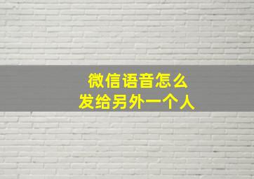 微信语音怎么发给另外一个人