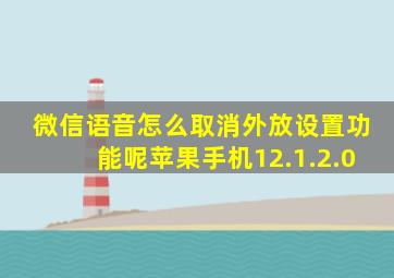 微信语音怎么取消外放设置功能呢苹果手机12.1.2.0