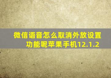 微信语音怎么取消外放设置功能呢苹果手机12.1.2