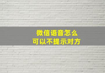 微信语音怎么可以不提示对方