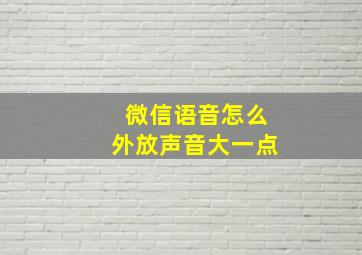 微信语音怎么外放声音大一点