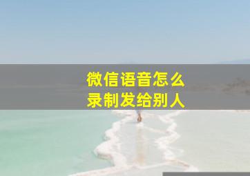 微信语音怎么录制发给别人