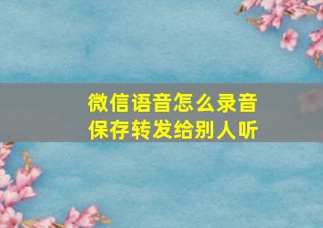 微信语音怎么录音保存转发给别人听