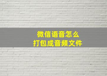 微信语音怎么打包成音频文件