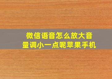 微信语音怎么放大音量调小一点呢苹果手机