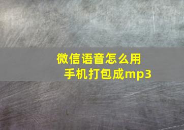 微信语音怎么用手机打包成mp3