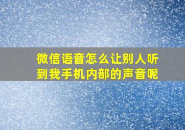 微信语音怎么让别人听到我手机内部的声音呢