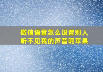 微信语音怎么设置别人听不见我的声音呢苹果