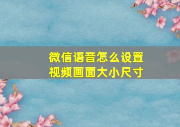 微信语音怎么设置视频画面大小尺寸