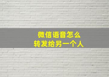 微信语音怎么转发给另一个人