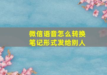 微信语音怎么转换笔记形式发给别人