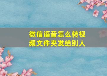 微信语音怎么转视频文件夹发给别人