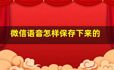 微信语音怎样保存下来的