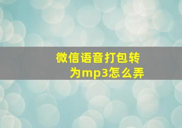 微信语音打包转为mp3怎么弄