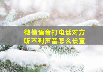 微信语音打电话对方听不到声音怎么设置