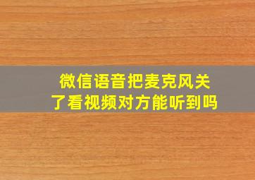 微信语音把麦克风关了看视频对方能听到吗