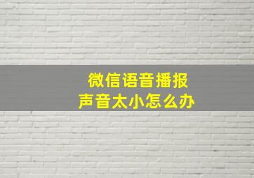 微信语音播报声音太小怎么办