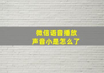 微信语音播放声音小是怎么了