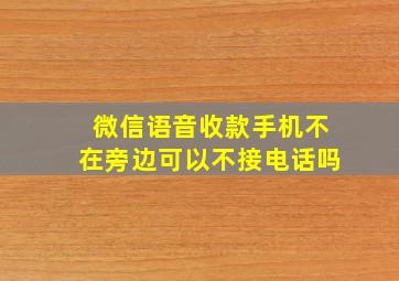 微信语音收款手机不在旁边可以不接电话吗