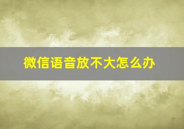 微信语音放不大怎么办