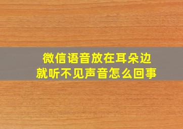 微信语音放在耳朵边就听不见声音怎么回事