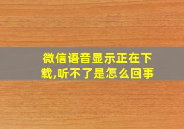 微信语音显示正在下载,听不了是怎么回事