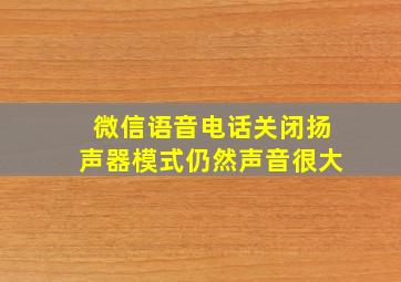 微信语音电话关闭扬声器模式仍然声音很大