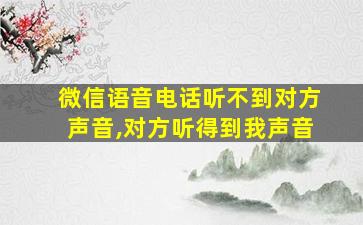 微信语音电话听不到对方声音,对方听得到我声音