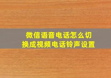 微信语音电话怎么切换成视频电话铃声设置