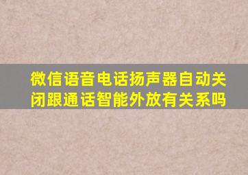 微信语音电话扬声器自动关闭跟通话智能外放有关系吗