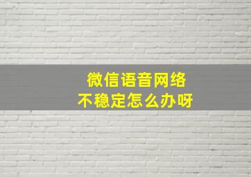 微信语音网络不稳定怎么办呀