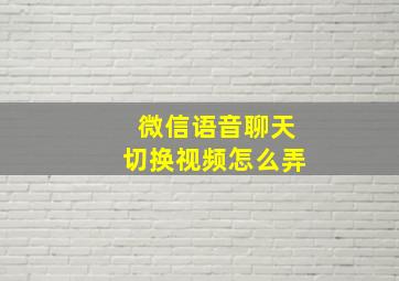 微信语音聊天切换视频怎么弄