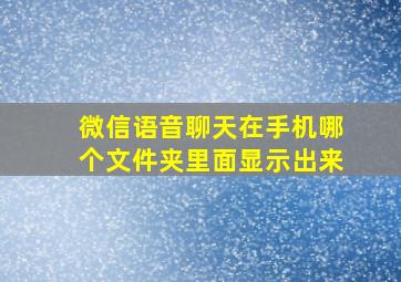 微信语音聊天在手机哪个文件夹里面显示出来