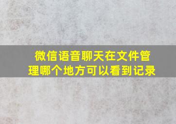 微信语音聊天在文件管理哪个地方可以看到记录