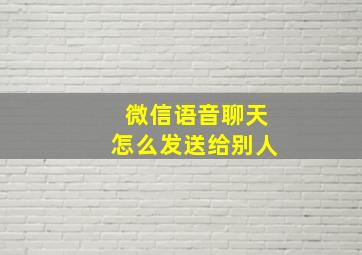 微信语音聊天怎么发送给别人