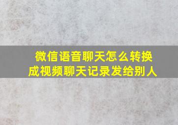 微信语音聊天怎么转换成视频聊天记录发给别人