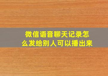 微信语音聊天记录怎么发给别人可以播出来