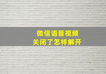 微信语音视频关闭了怎样解开