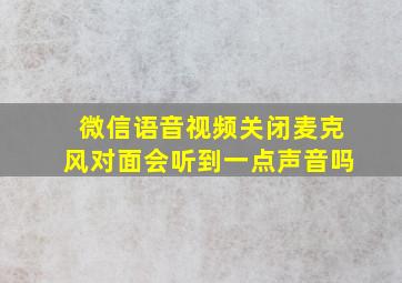 微信语音视频关闭麦克风对面会听到一点声音吗