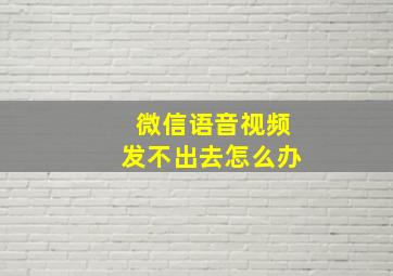 微信语音视频发不出去怎么办