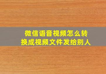 微信语音视频怎么转换成视频文件发给别人