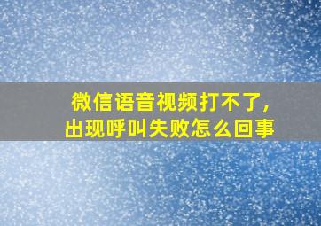 微信语音视频打不了,出现呼叫失败怎么回事